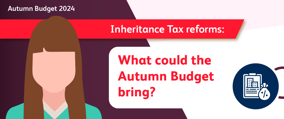 Inheritance Tax Reforms: What could the Autumn Budget bring?